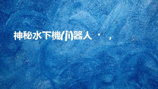 神秘水下機(jī)器人，解密沉淀池的黑暗奧秘！